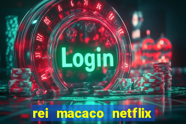 rei macaco netflix 3 temporada